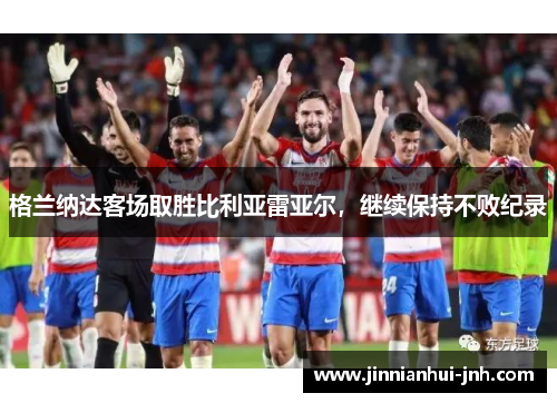 格兰纳达客场取胜比利亚雷亚尔，继续保持不败纪录