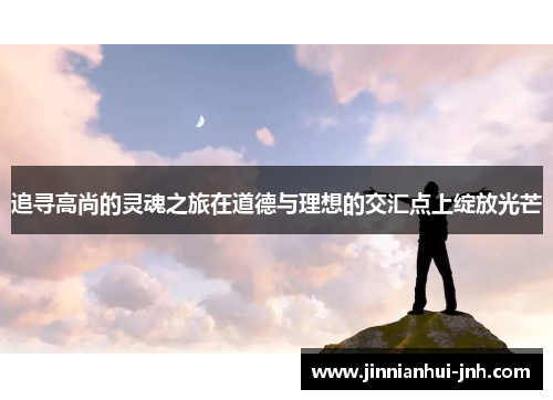 追寻高尚的灵魂之旅在道德与理想的交汇点上绽放光芒
