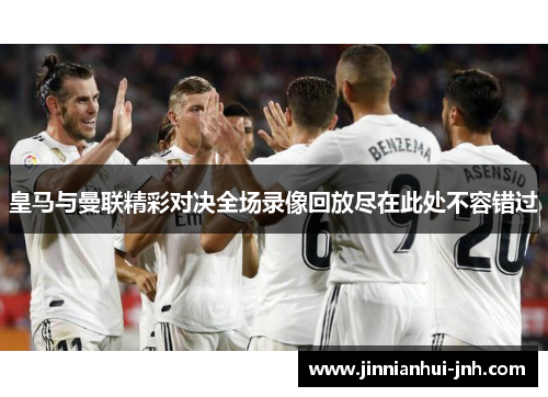 皇马与曼联精彩对决全场录像回放尽在此处不容错过